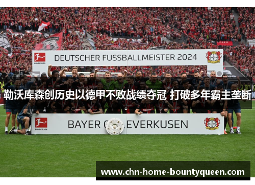 勒沃库森创历史以德甲不败战绩夺冠 打破多年霸主垄断