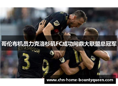 哥伦布机员力克洛杉矶FC成功问鼎大联盟总冠军