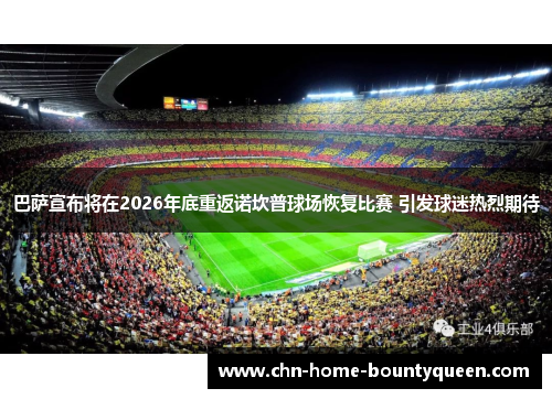 巴萨宣布将在2026年底重返诺坎普球场恢复比赛 引发球迷热烈期待