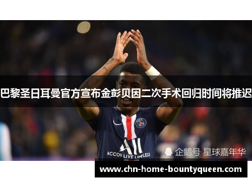 巴黎圣日耳曼官方宣布金彭贝因二次手术回归时间将推迟