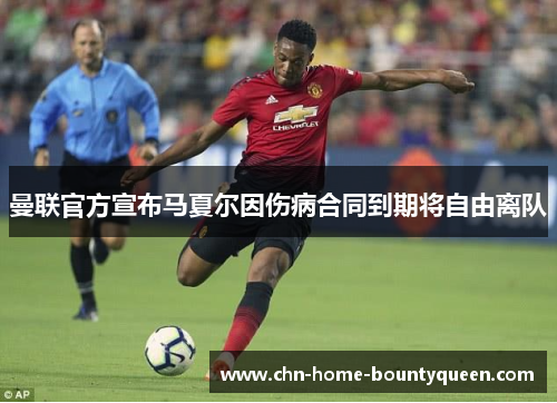曼联官方宣布马夏尔因伤病合同到期将自由离队
