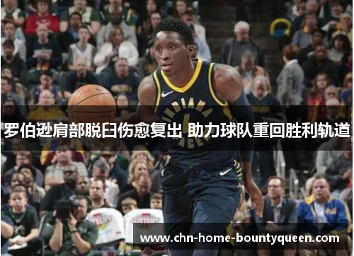 罗伯逊肩部脱臼伤愈复出 助力球队重回胜利轨道