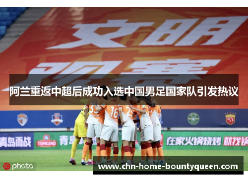 阿兰重返中超后成功入选中国男足国家队引发热议