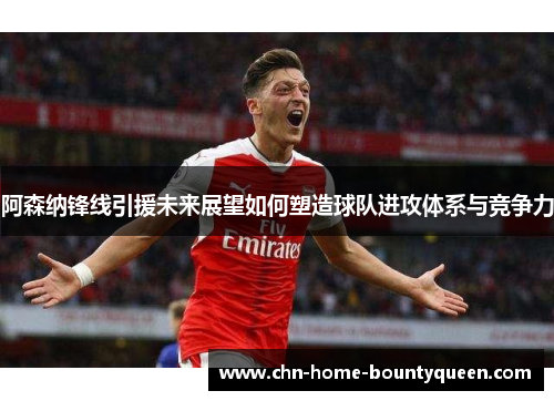 阿森纳锋线引援未来展望如何塑造球队进攻体系与竞争力