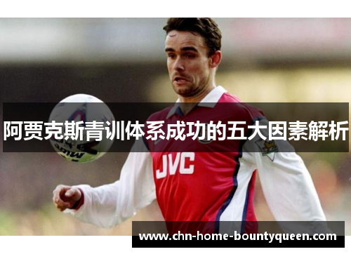 阿贾克斯青训体系成功的五大因素解析 阿贾克斯青训体系成功的五大因素解析