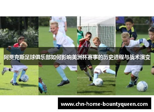 阿贾克斯足球俱乐部如何影响美洲杯赛事的历史进程与战术演变 阿贾克斯足球俱乐部如何影响美洲杯赛事的历史进程与战术演变