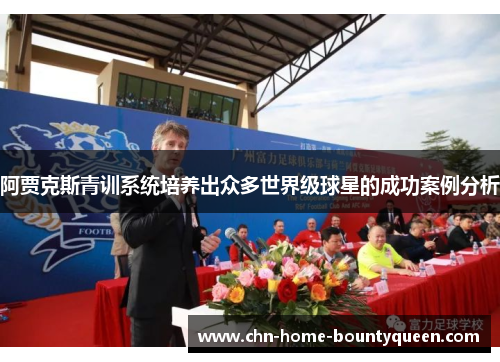 阿贾克斯青训系统培养出众多世界级球星的成功案例分析