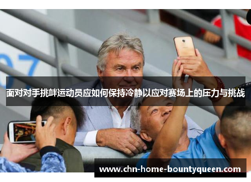 面对对手挑衅运动员应如何保持冷静以应对赛场上的压力与挑战