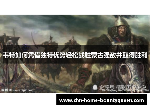 韦特如何凭借独特优势轻松战胜蒙古强敌并取得胜利