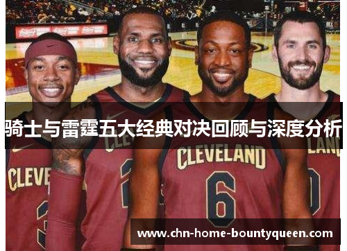 骑士与雷霆五大经典对决回顾与深度分析