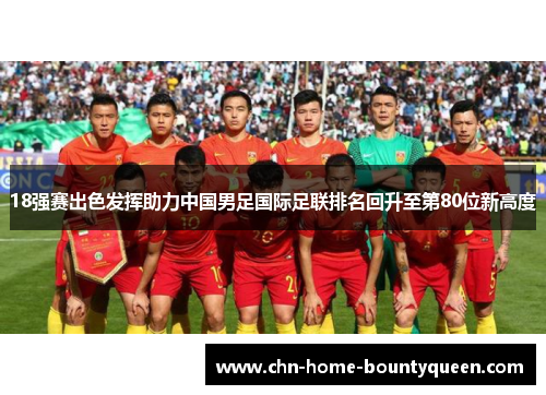 18强赛出色发挥助力中国男足国际足联排名回升至第80位新高度