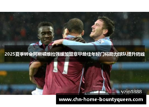 2025夏季转会阿斯顿维拉强援加盟意甲最佳年轻门将助力球队提升防线