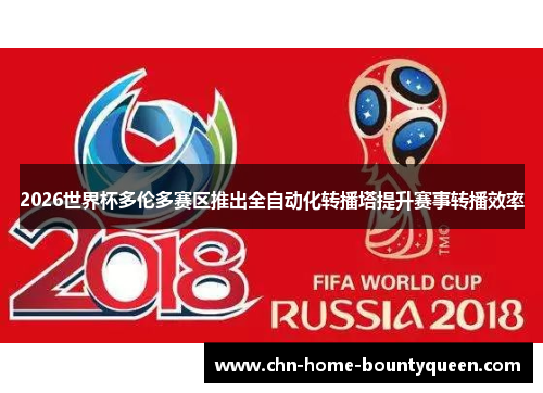 2026世界杯多伦多赛区推出全自动化转播塔提升赛事转播效率