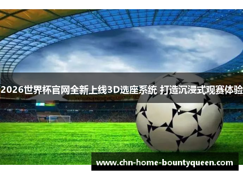 2026世界杯官网全新上线3D选座系统 打造沉浸式观赛体验