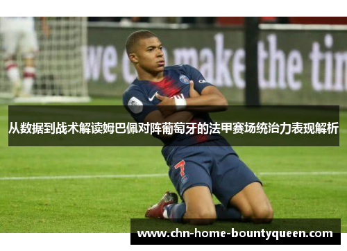 从数据到战术解读姆巴佩对阵葡萄牙的法甲赛场统治力表现解析