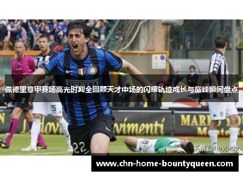 佩德里意甲赛场高光时刻全回顾天才中场的闪耀轨迹成长与巅峰瞬间盘点