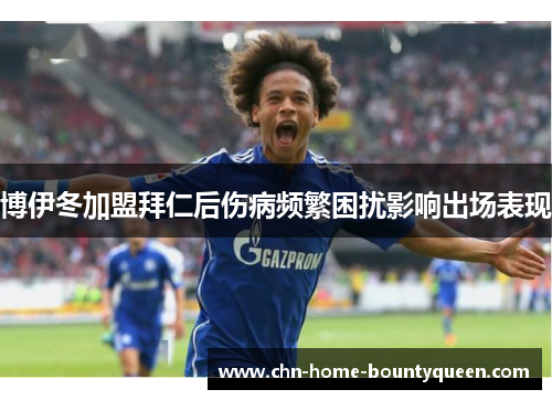 博伊冬加盟拜仁后伤病频繁困扰影响出场表现