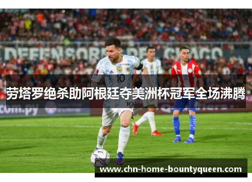 劳塔罗绝杀助阿根廷夺美洲杯冠军全场沸腾