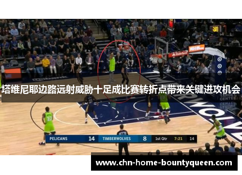 塔维尼耶边路远射威胁十足成比赛转折点带来关键进攻机会