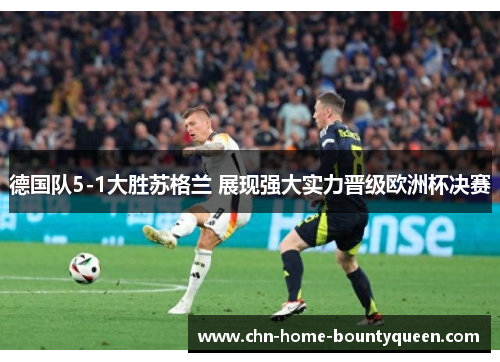 德国队5-1大胜苏格兰 展现强大实力晋级欧洲杯决赛