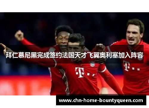 拜仁慕尼黑完成签约法国天才飞翼奥利塞加入阵容