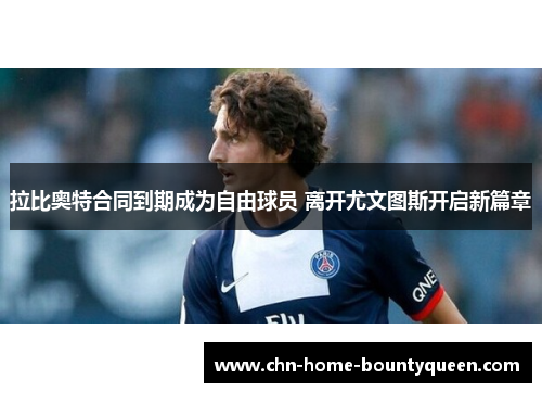 拉比奥特合同到期成为自由球员 离开尤文图斯开启新篇章