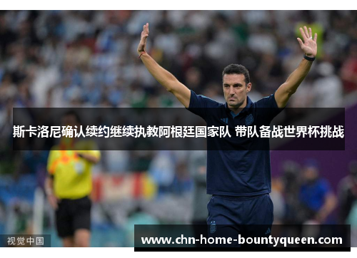 斯卡洛尼确认续约继续执教阿根廷国家队 带队备战世界杯挑战