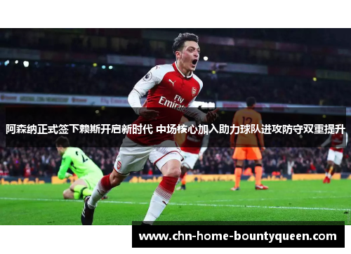 阿森纳正式签下赖斯开启新时代 中场核心加入助力球队进攻防守双重提升 阿森纳正式签下赖斯开启新时代 中场核心加入助力球队进攻防守双重提升