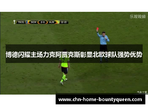 博德闪耀主场力克阿贾克斯彰显北欧球队强势优势 博德闪耀主场力克阿贾克斯彰显北欧球队强势优势