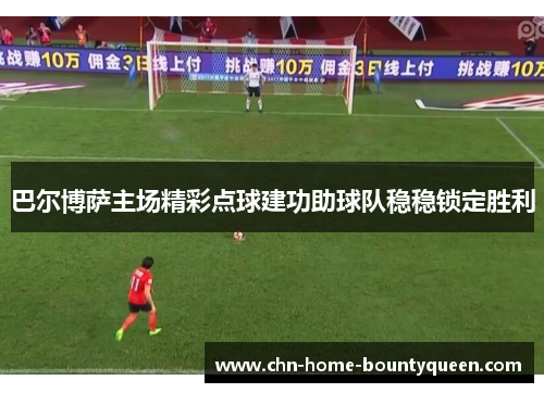 巴尔博萨主场精彩点球建功助球队稳稳锁定胜利