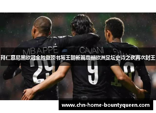 拜仁慕尼黑欧冠全胜登顶书写王朝新篇震撼欧洲足坛史诗之夜再次封王 拜仁慕尼黑欧冠全胜登顶书写王朝新篇震撼欧洲足坛史诗之夜再次封王