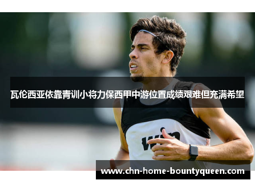 瓦伦西亚依靠青训小将力保西甲中游位置成绩艰难但充满希望 瓦伦西亚依靠青训小将力保西甲中游位置成绩艰难但充满希望