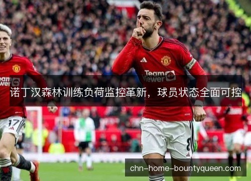 诺丁汉森林训练负荷监控革新,球员状态全面可控 诺丁汉森林训练负荷监控革新,球员状态全面可控