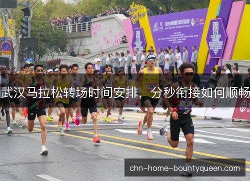 武汉马拉松转场时间安排，分秒衔接如何顺畅